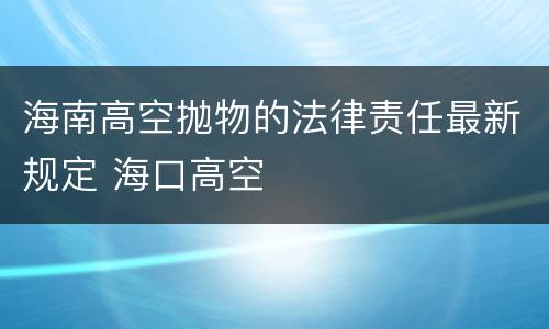 海南高空抛物的法律责任最新规定 海口高空