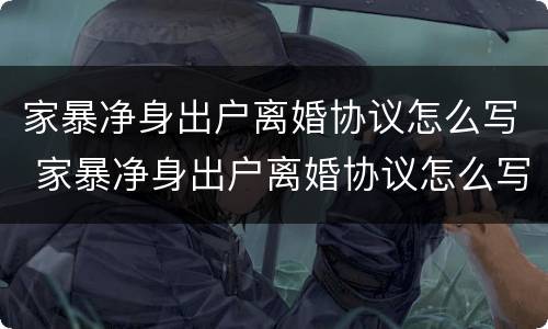 家暴净身出户离婚协议怎么写 家暴净身出户离婚协议怎么写才有效