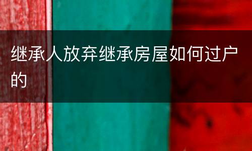 继承人放弃继承房屋如何过户的