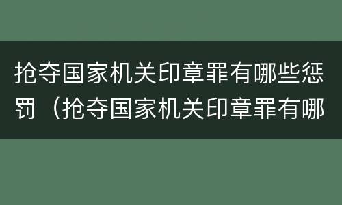 抢夺国家机关印章罪有哪些惩罚（抢夺国家机关印章罪有哪些惩罚方法）