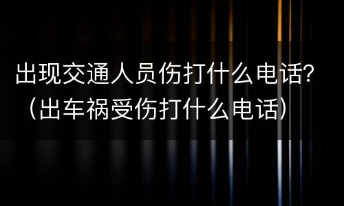 出现交通人员伤打什么电话？（出车祸受伤打什么电话）