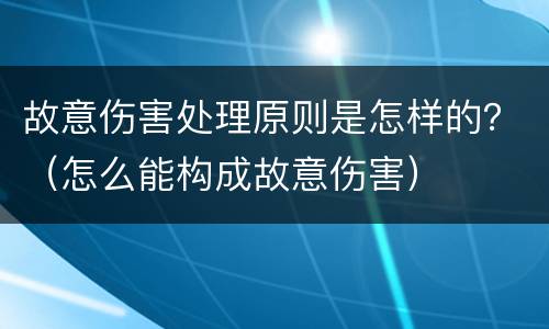 故意伤害处理原则是怎样的？（怎么能构成故意伤害）