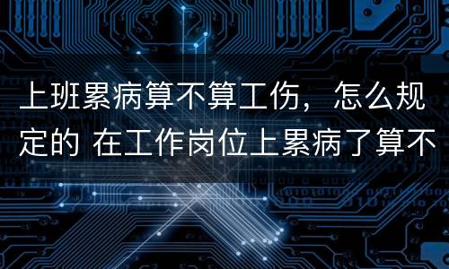 上班累病算不算工伤，怎么规定的 在工作岗位上累病了算不算工伤