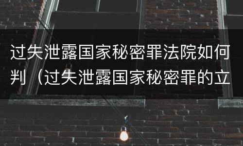 过失泄露国家秘密罪法院如何判（过失泄露国家秘密罪的立案标准）