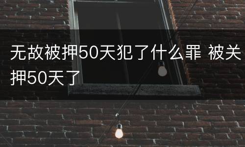 无故被押50天犯了什么罪 被关押50天了