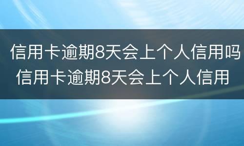 信用卡逾期8天会上个人信用吗 信用卡逾期8天会上个人信用吗怎么办