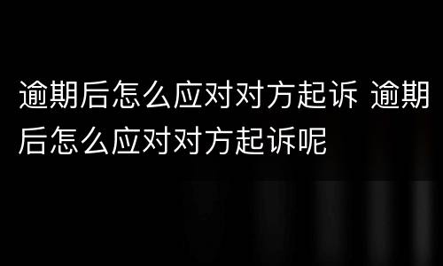 逾期后怎么应对对方起诉 逾期后怎么应对对方起诉呢