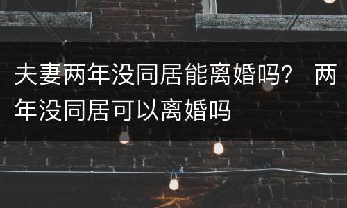 夫妻两年没同居能离婚吗？ 两年没同居可以离婚吗
