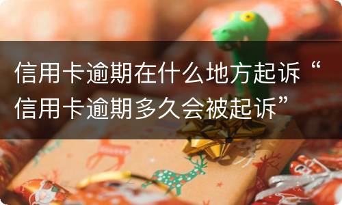 信用卡逾期在什么地方起诉 “信用卡逾期多久会被起诉”