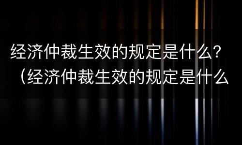 经济仲裁生效的规定是什么？（经济仲裁生效的规定是什么时候实施）