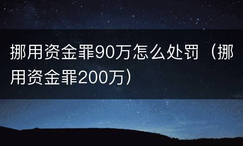 挪用资金罪90万怎么处罚（挪用资金罪200万）