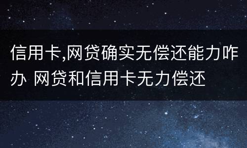 信用卡,网贷确实无偿还能力咋办 网贷和信用卡无力偿还