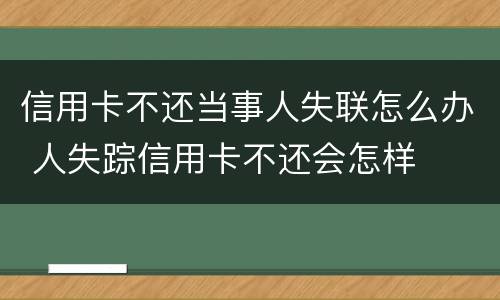 信用卡不还当事人失联怎么办 人失踪信用卡不还会怎样