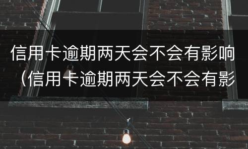 信用卡逾期两天会不会有影响（信用卡逾期两天会不会有影响政审）
