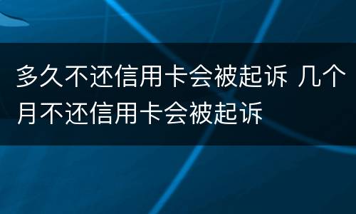 多久不还信用卡会被起诉 几个月不还信用卡会被起诉