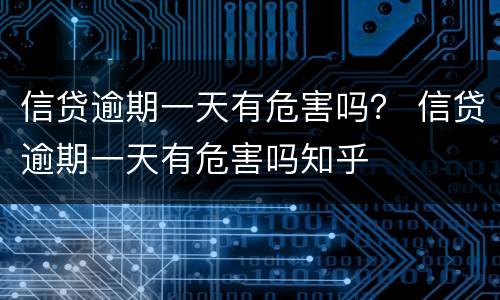 信贷逾期一天有危害吗？ 信贷逾期一天有危害吗知乎