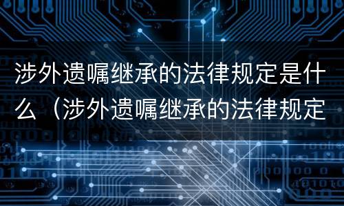 涉外遗嘱继承的法律规定是什么（涉外遗嘱继承的法律规定是什么时候实施）