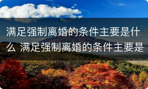 满足强制离婚的条件主要是什么 满足强制离婚的条件主要是什么原因