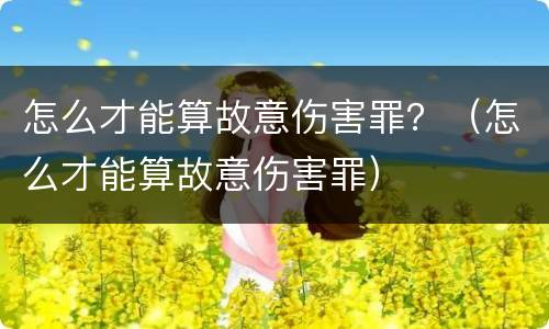 怎么才能算故意伤害罪？（怎么才能算故意伤害罪）
