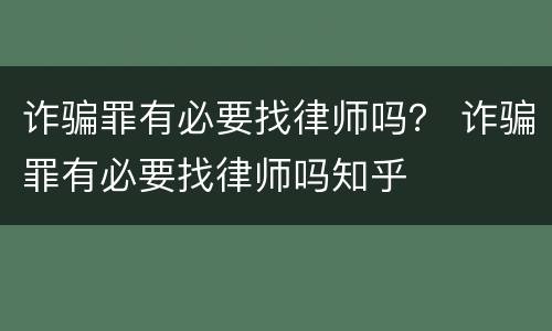 诈骗罪有必要找律师吗？ 诈骗罪有必要找律师吗知乎