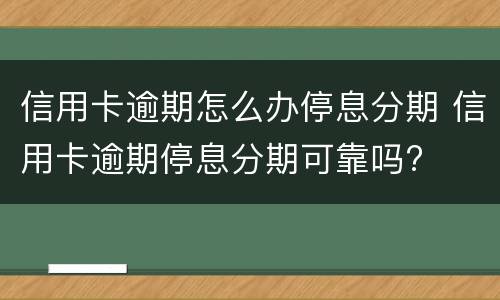 信用卡逾期怎么办停息分期 信用卡逾期停息分期可靠吗?