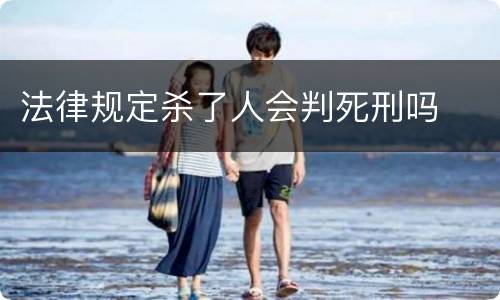 法律规定杀了人会判死刑吗