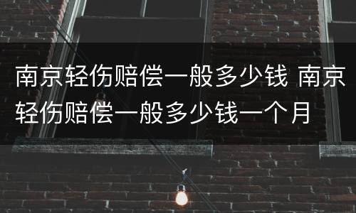 南京轻伤赔偿一般多少钱 南京轻伤赔偿一般多少钱一个月
