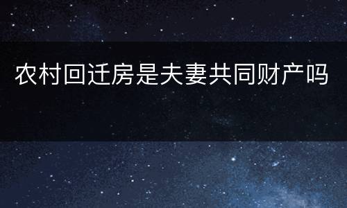 农村回迁房是夫妻共同财产吗