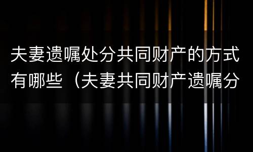 夫妻遗嘱处分共同财产的方式有哪些（夫妻共同财产遗嘱分割）