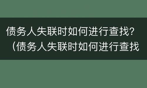 债务人失联时如何进行查找？（债务人失联时如何进行查找证据）