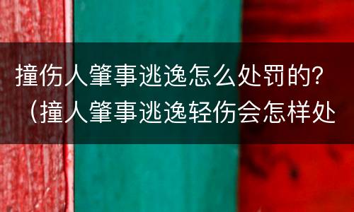 撞伤人肇事逃逸怎么处罚的？（撞人肇事逃逸轻伤会怎样处罚）