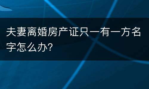 夫妻离婚房产证只一有一方名字怎么办？