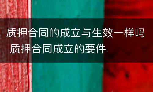 质押合同的成立与生效一样吗 质押合同成立的要件