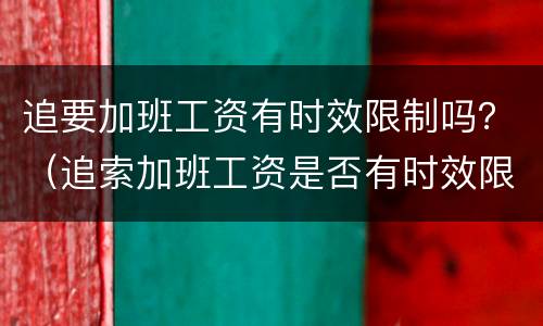 追要加班工资有时效限制吗？（追索加班工资是否有时效限制）