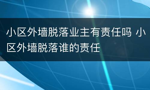 小区外墙脱落业主有责任吗 小区外墙脱落谁的责任