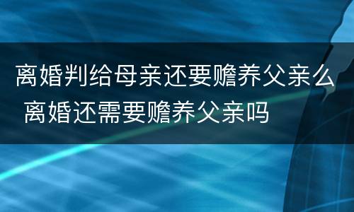 离婚判给母亲还要赡养父亲么 离婚还需要赡养父亲吗