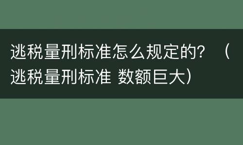 逃税量刑标准怎么规定的？（逃税量刑标准 数额巨大）