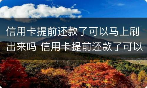 信用卡提前还款了可以马上刷出来吗 信用卡提前还款了可以马上刷出来吗,还款日期会变吗