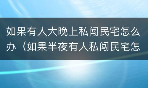 如果有人大晚上私闯民宅怎么办（如果半夜有人私闯民宅怎么办）