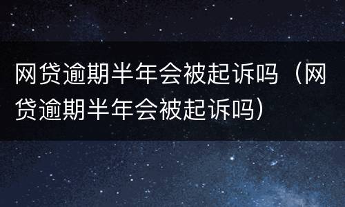 网贷逾期半年会被起诉吗（网贷逾期半年会被起诉吗）