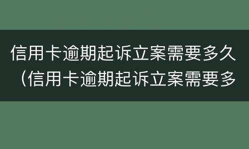 信用卡逾期起诉立案需要多久（信用卡逾期起诉立案需要多久时间）