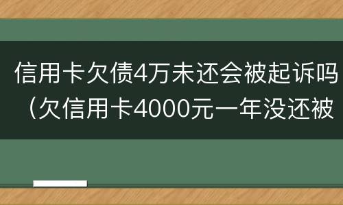 信用卡欠债4万未还会被起诉吗（欠信用卡4000元一年没还被起诉）