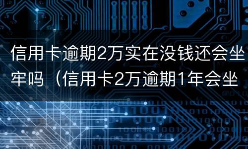 信用卡逾期2万实在没钱还会坐牢吗（信用卡2万逾期1年会坐牢吗）