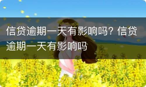 信贷逾期一天有影响吗? 信贷逾期一天有影响吗