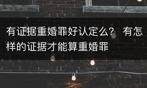 有证据重婚罪好认定么？ 有怎样的证据才能算重婚罪