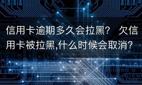 信用卡逾期多久会拉黑？ 欠信用卡被拉黑,什么时候会取消?