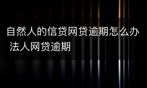 自然人的信贷网贷逾期怎么办 法人网贷逾期