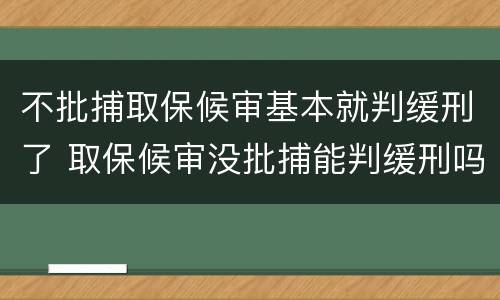 不批捕取保候审基本就判缓刑了 取保候审没批捕能判缓刑吗