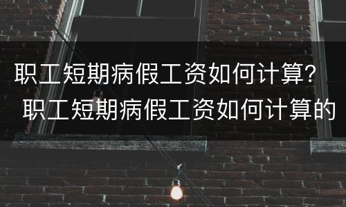 职工短期病假工资如何计算？ 职工短期病假工资如何计算的