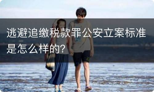 逃避追缴税款罪公安立案标准是怎么样的？